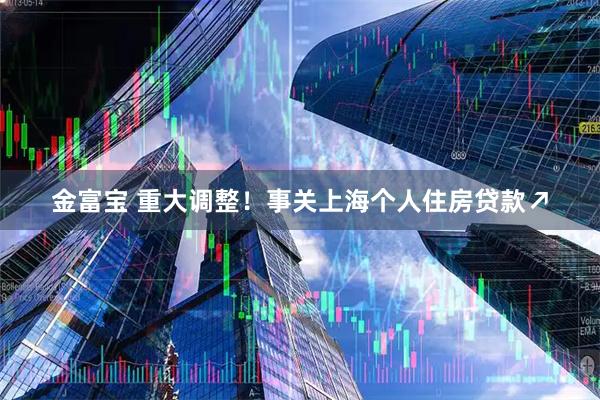 金富宝 重大调整！事关上海个人住房贷款↗