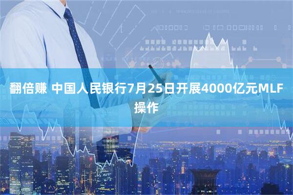 翻倍赚 中国人民银行7月25日开展4000亿元MLF操作