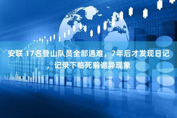 安联 17名登山队员全部遇难，7年后才发现日记，记录下临死前诡异现象